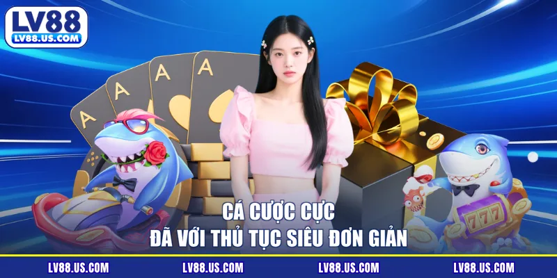Cá cược cực đã với thủ tục siêu đơn giản
