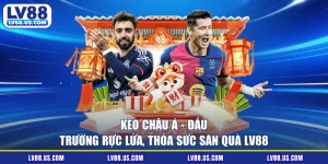 Kèo Châu Á - Đấu Trường Rực Lửa, Thỏa Sức Săn Quà LV88