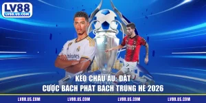 Kèo Châu Âu: Đặt Cược Bách Phát Bách Trúng Hè 2026