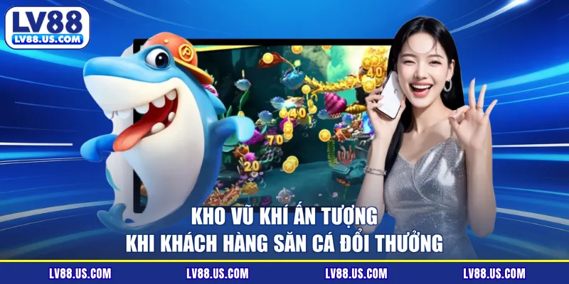 Kho vũ khí ấn tượng khi khách hàng săn cá đổi thưởng