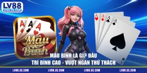 Mậu Binh Là Gì? Đấu Trí Đỉnh Cao - Vượt Ngàn Thử Thách