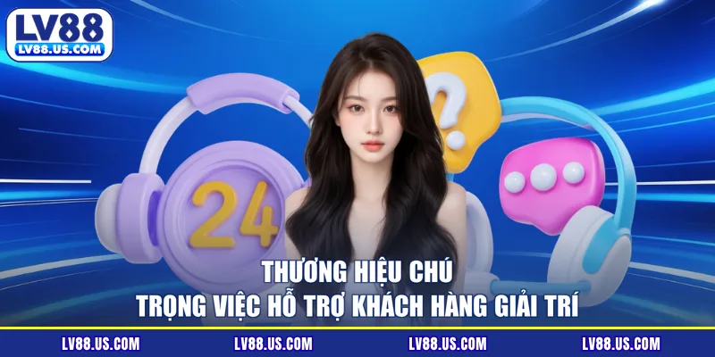 Thương hiệu chú trọng việc hỗ trợ khách hàng giải trí